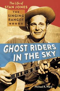portada Ghost Riders in the Sky: The Life of Stan Jones, the Singing Ranger (en Inglés)