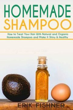 portada Homemade Shampoo: How to Treat Your Hair With Natural and Organic Homemade Shampoo and Make It Shiny & Healthy (Shampoo Making and Recip (en Inglés)