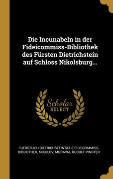 portada Die Incunabeln in der Fideicommiss-Bibliothek des Fürsten Dietrichstein auf Schloss Nikolsburg... (in German)