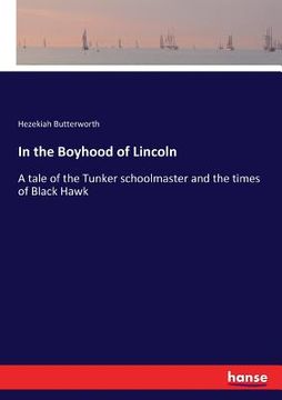 portada In the Boyhood of Lincoln: A tale of the Tunker schoolmaster and the times of Black Hawk (en Inglés)