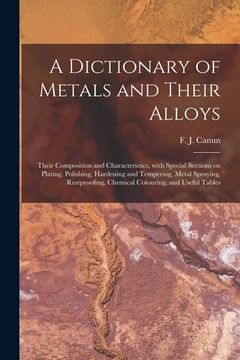 portada A Dictionary of Metals and Their Alloys; Their Composition and Characteristics, With Special Sections on Plating, Polishing, Hardening and Tempering, (en Inglés)