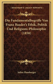 portada Die Fundamentalbegriffe Von Franz Baader's Ethik, Politik Und Religions-Philosophie (1858) (in German)
