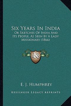 portada six years in india: or sketches of india and its people, as seen by a lady missionary (1866) (en Inglés)