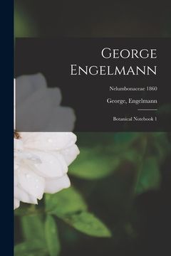 portada George Engelmann: Botanical Notebook 1; Nelumbonaceae 1860 (en Inglés)