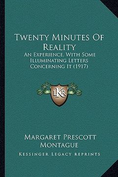 portada twenty minutes of reality: an experience, with some illuminating letters concerning it (1917) (en Inglés)