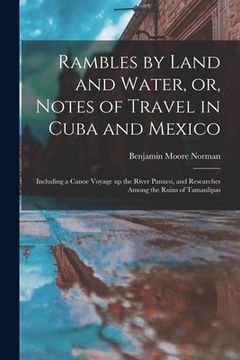 portada Rambles by Land and Water, or, Notes of Travel in Cuba and Mexico; Including a Canoe Voyage up the River Panuco, and Researches Among the Ruins of Tam (en Inglés)