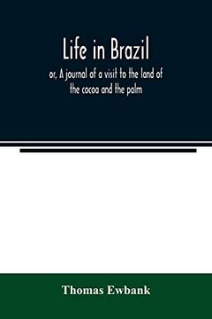 portada Life in Brazil; Or, a Journal of a Visit to the Land of the Cocoa and the Palm (en Inglés)