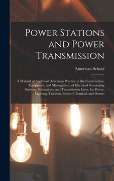 portada Power Stations and Power Transmission: A Manual of Approved American Practice in the Construction, Equipment, and Management of Electrical Generating (en Inglés)