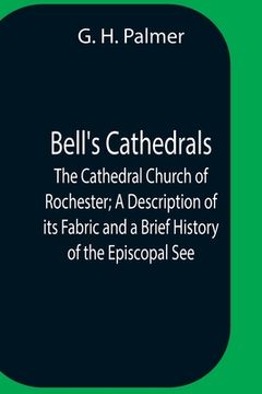 portada Bell'S Cathedrals; The Cathedral Church Of Rochester; A Description Of Its Fabric And A Brief History Of The Episcopal See (in English)