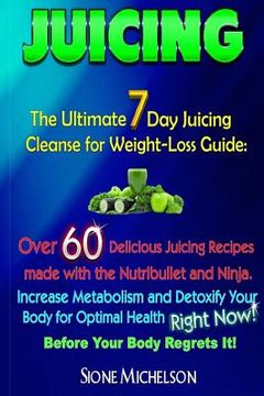 portada Juicing: The Ultimate 7 Day Juicing Cleanse for Weight-loss Guide: Over 60 Delicious Juicing Recipes made with the Nutribullet