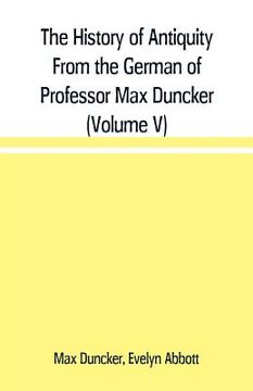 portada The History of Antiquity From the German of Professor Max Duncker (Volume V) (in English)