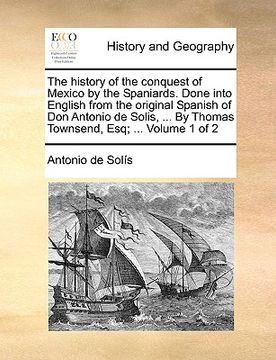 portada the history of the conquest of mexico by the spaniards. done into english from the original spanish of don antonio de solis, ... by thomas townsend, e (en Inglés)