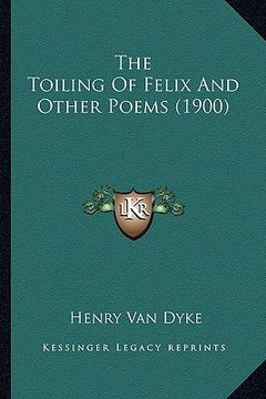 portada the toiling of felix and other poems (1900) the toiling of felix and other poems (1900) (in English)