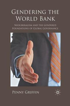 portada Gendering the World Bank: Neoliberalism and the Gendered Foundations of Global Governance (en Inglés)