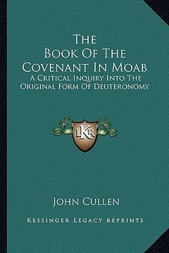 portada the book of the covenant in moab: a critical inquiry into the original form of deuteronomy (en Inglés)