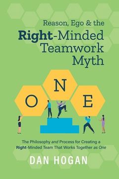 portada Reason, Ego, & the Right-Minded Teamwork Myth: The Philosophy and Process for Creating a Right-Minded Team That Works Together as One (en Inglés)