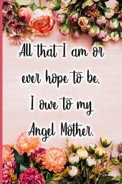 portada All That I Am or Ever Hope to Be I Owe to My Angel Mother