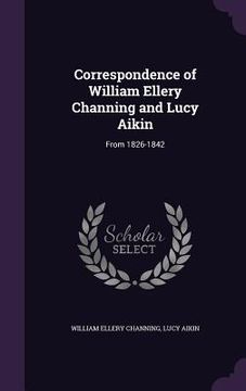 portada Correspondence of William Ellery Channing and Lucy Aikin: From 1826-1842 (en Inglés)