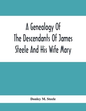 portada A Genealogy Of The Descendants Of James Steele And His Wife Mary; Late Of Clinton District, Monogalia County, Virginia (Now West Virginia); For The En (en Inglés)
