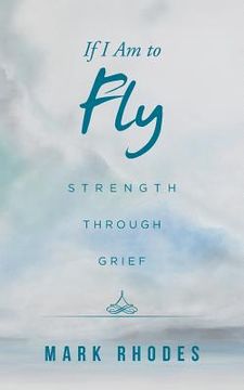 portada If I Am to Fly: Strength through Grief (en Inglés)
