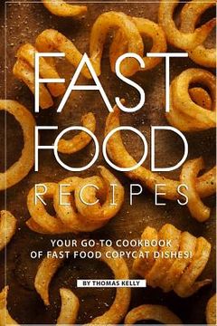 portada Fast Food Recipes: Your Go-to Cookbook of Fast Food Copycat Dishes!
