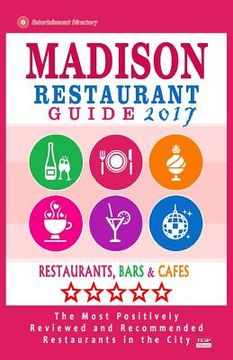 portada Madison Restaurant Guide 2017: Best Rated Restaurants in Madison, Wisconsin - 400 Restaurants, Bars and Cafés recommended for Visitors, 2017 (en Inglés)