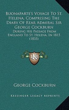 portada buonaparte's voyage to st. helena, comprising the diary of rear admiral sir george cockburn: during his passage from england to st. helena, in 1815 (1