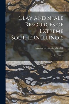 portada Clay and Shale Resources of Extreme Southern Illinois; Report of Investigations No. 128 (en Inglés)