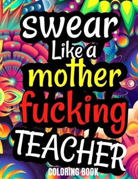 portada Swear Like A Mother Fucking Teacher Coloring Book: Teacher Coloring Books For Adults