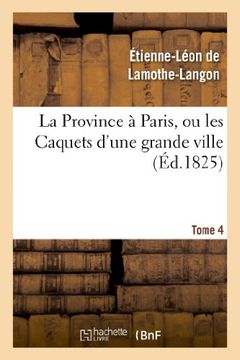 La Province a Paris, Ou Les Caquets D'Une Grande Ville. Tome 4 (Histoire) (French Edition)
