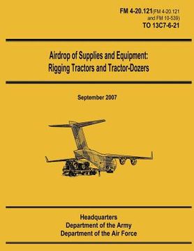 portada Airdrop of Supplies and Equipment: Rigging Tractors and Tractor-Dozers (FM 4-20.121 / TO 13C7-6-21) (en Inglés)