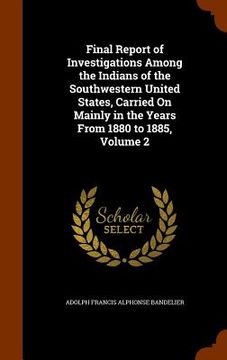 portada Final Report of Investigations Among the Indians of the Southwestern United States, Carried On Mainly in the Years From 1880 to 1885, Volume 2