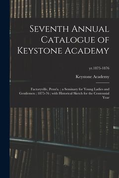 portada Seventh Annual Catalogue of Keystone Academy: Factoryville, Penn'a.; a Seminary for Young Ladies and Gentlemen; 1875-76; With Historical Sketch for th (en Inglés)