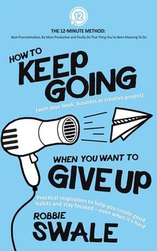portada How to Keep Going (with your book, business or creative project) When You Want to Give Up: Practical inspiration to help you create good habits and st (in English)