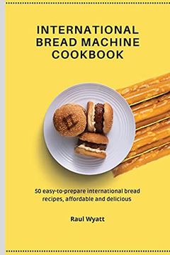portada International Bread Machine Cookbook: 50 Easy-To-Prepare International Bread Recipes, Affordable and Delicious 