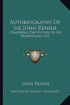 portada autobiography of sir john rennie: comprising the history of his professional life (en Inglés)