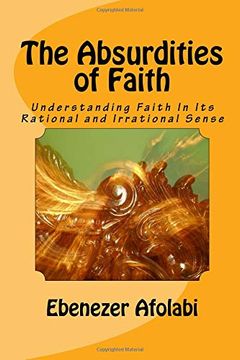 portada The Absurdities of Faith: Understanding Faith in its Rational and Irrational Sense (en Inglés)