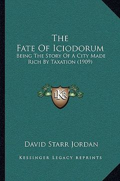portada the fate of iciodorum: being the story of a city made rich by taxation (1909) (en Inglés)