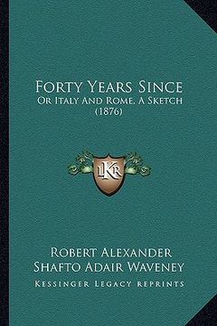 portada forty years since: or italy and rome, a sketch (1876) (en Inglés)