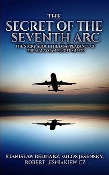 portada The Secret of the Seventh Arc: The Story About the Disappearance of the Malaysian Flight MH-370 (en Inglés)