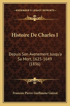 portada Histoire De Charles I: Depuis Son Avenement Jusqu'a Sa Mort, 1625-1649 (1836) (en Francés)