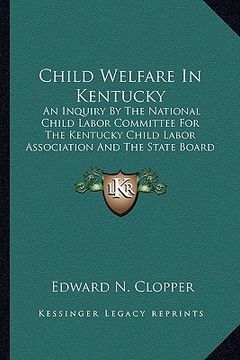 portada child welfare in kentucky: an inquiry by the national child labor committee for the kentucky child labor association and the state board of healt (en Inglés)