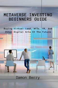 portada Metaverse Investing Beginners Guide: Buying Virtual Land, NFTs, VR, And Other Digital Arts Of The Future 