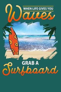 portada When Life Gives You Waves Grab a Surfboard