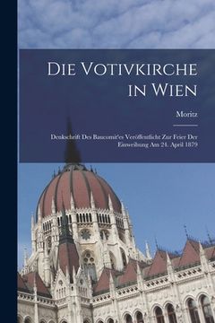 portada Die Votivkirche in Wien; Denkschrift des Baucomit'es veröffentlicht zur Feier der Einweihung am 24. April 1879 (en Alemán)