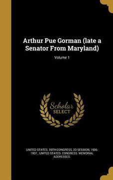 portada Arthur Pue Gorman (late a Senator From Maryland); Volume 1 (en Inglés)