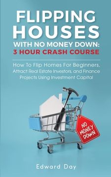 portada Flipping Houses With No Money Down: How to Flip Homes For Beginners, Attract Real Estate Investors, and Finance Projects Using Investment Capital (en Inglés)