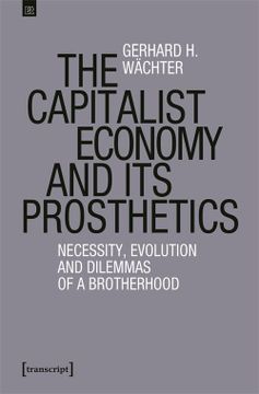 portada The Capitalist Economy and its Prosthetics: Necessity, Evolution and Dilemmas of a Brotherhood (Edition Transcript) (en Inglés)