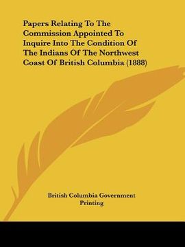 portada papers relating to the commission appointed to inquire into the condition of the indians of the northwest coast of british columbia (1888) (en Inglés)