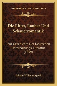 portada Die Ritter, Rauber Und Schauerromantik: Zur Geschichte Der Deutschen Unterhaltungs-Literatur (1859) (en Alemán)